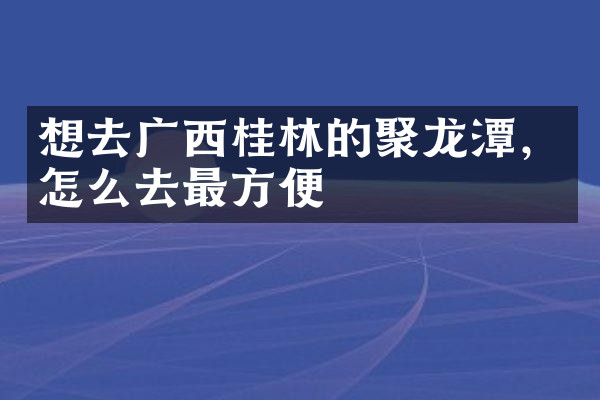 想去广西桂林的聚龙潭，怎么去最方便