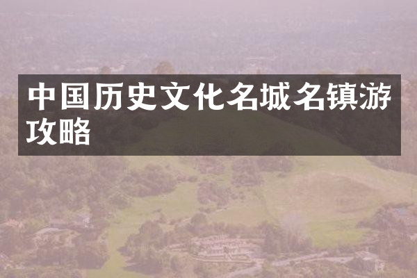 中国历史文化名城名镇游攻略