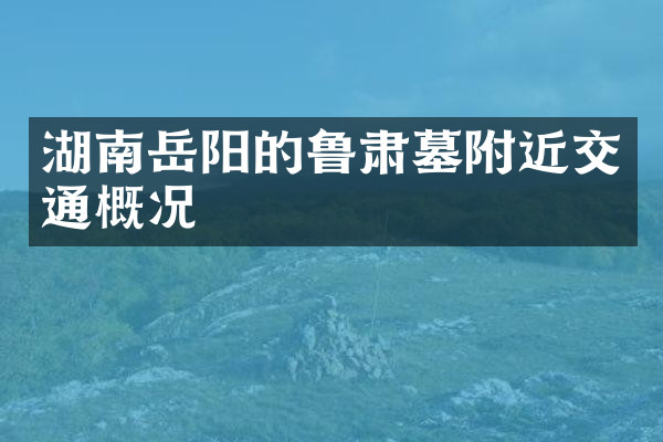 湖南岳阳的鲁肃墓附近交通概况