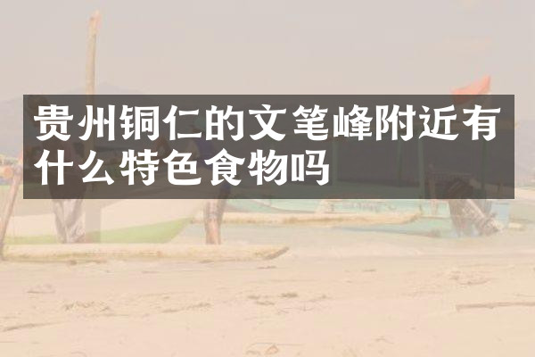 贵州铜仁的文笔峰附近有什么特色食物吗