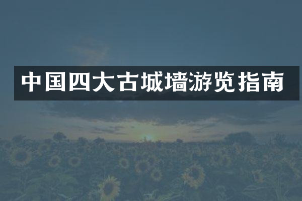 中国四大古城墙游览指南