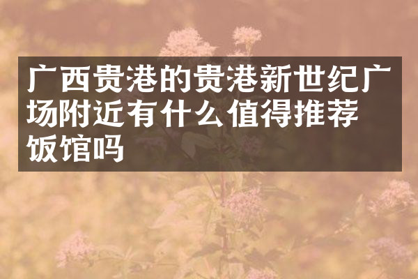 广西贵港的贵港新世纪广场附近有什么值得推荐的饭馆吗