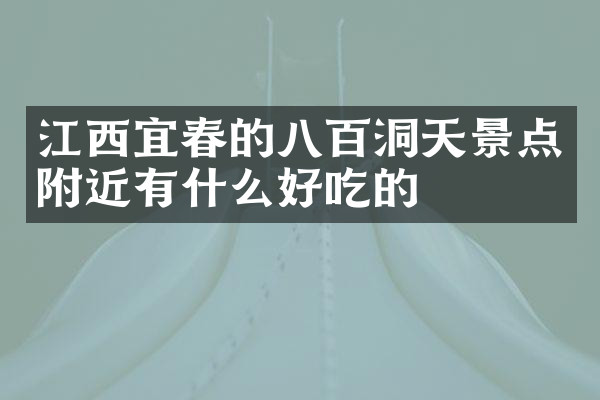 江西宜春的八百洞天景点附近有什么好吃的