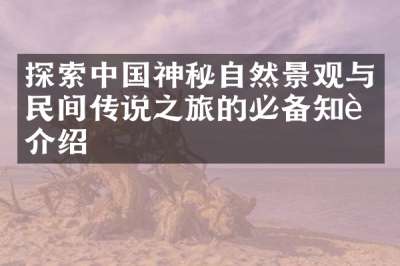探索中国神秘自然景观与民间传说之旅的必备知识介绍