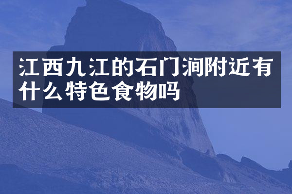 江西九江的石门涧附近有什么特色食物吗