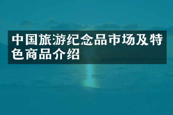 中国旅游纪念品市场及特色商品介绍