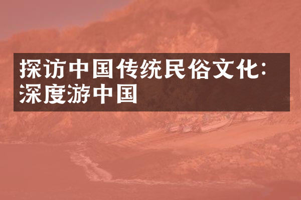 探访中国传统民俗文化：深度游中国