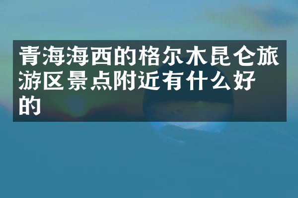 青海海西的格尔木昆仑旅游区景点附近有什么好吃的
