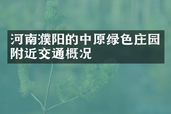 河南濮阳的中原绿色庄园附近交通概况