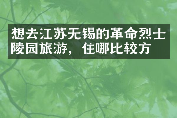 想去江苏无锡的革命烈士陵园旅游，住哪比较方便