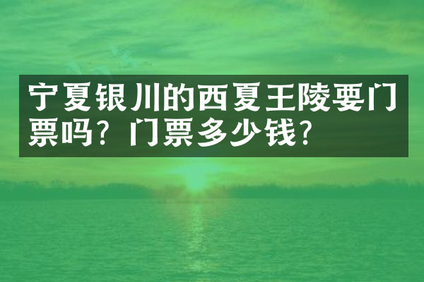 宁夏银川的西夏王陵要门票吗？门票多少钱？