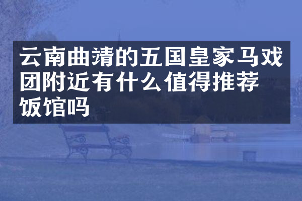 云南曲靖的五国皇家马戏团附近有什么值得推荐的饭馆吗
