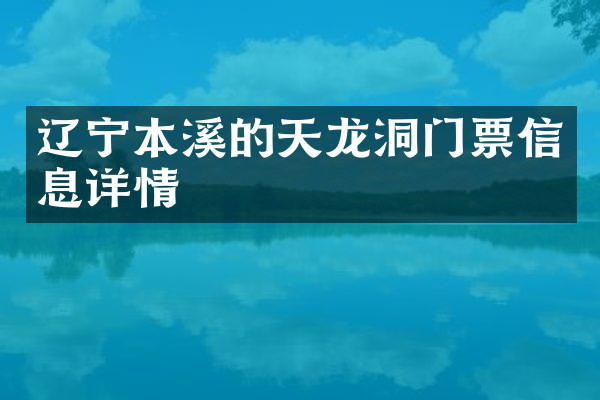 辽宁本溪的天龙洞门票信息详情