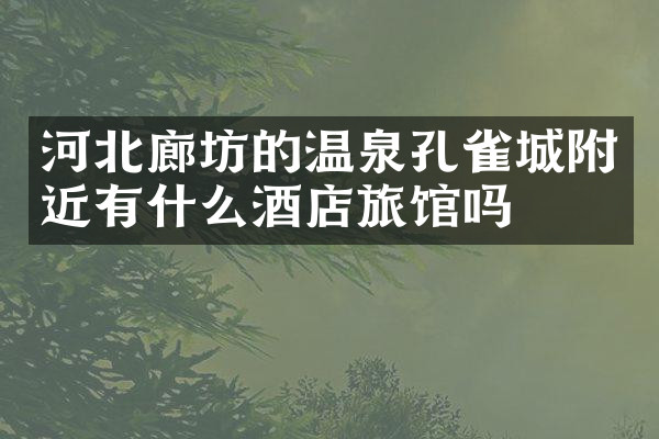 河北廊坊的温泉孔雀城附近有什么酒店旅馆吗