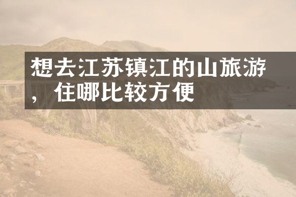 想去江苏镇江的圌山旅游，住哪比较方便