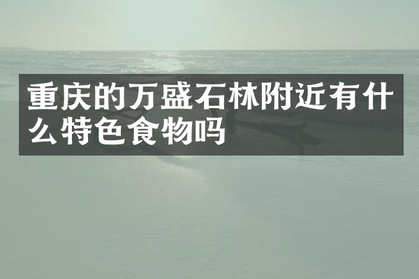 重庆的万盛石林附近有什么特色食物吗