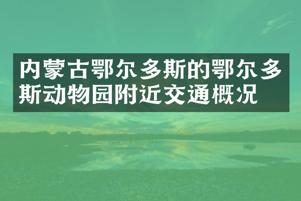 内蒙古鄂尔多斯的鄂尔多斯动物园附近交通概况