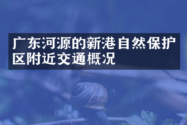 广东河源的新港自然保护区附近交通概况