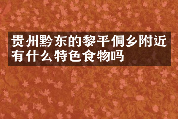 贵州黔东的黎平侗乡附近有什么特色食物吗