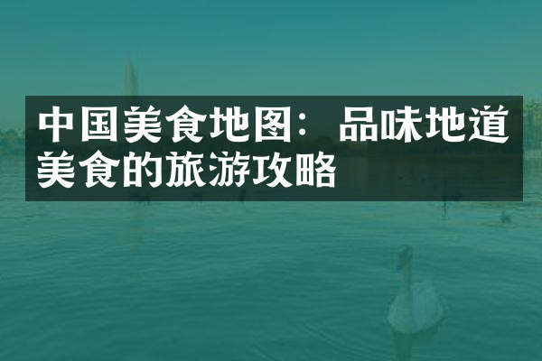 中国美食地图：品味地道美食的旅游攻略