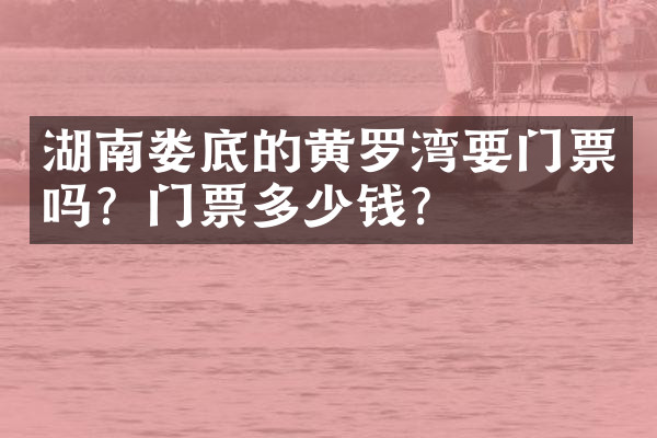 湖南娄底的黄罗湾要门票吗？门票多少钱？