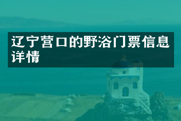 辽宁营口的野浴门票信息详情
