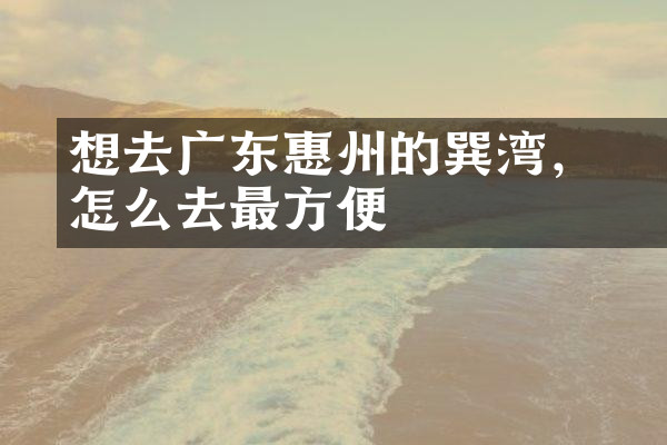 想去广东惠州的巽竂湾，怎么去最方便