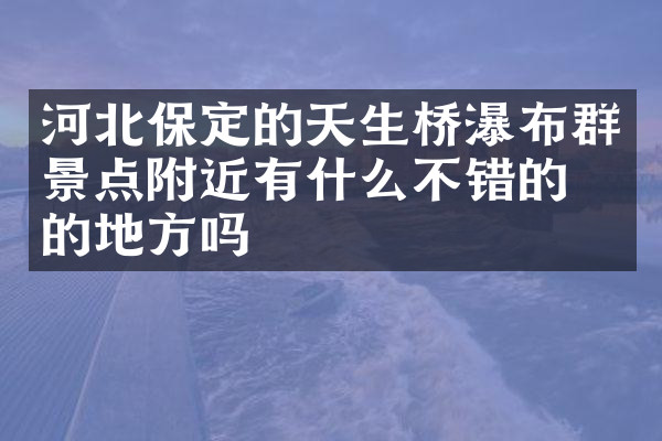 河北保定的天生桥瀑布群景点附近有什么不错的住的地方吗