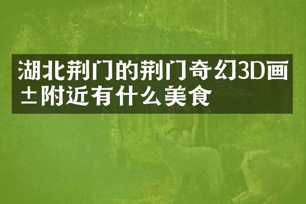 湖北荆门的荆门奇幻3D画展附近有什么美食