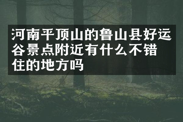 河南平顶山的鲁山县好运谷景点附近有什么不错的住的地方吗