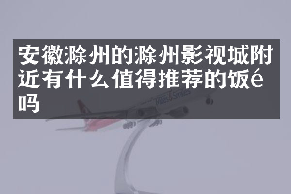 安徽滁州的滁州影视城附近有什么值得推荐的饭馆吗