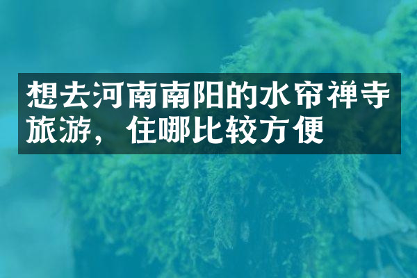 想去河南南阳的水帘禅寺旅游，住哪比较方便