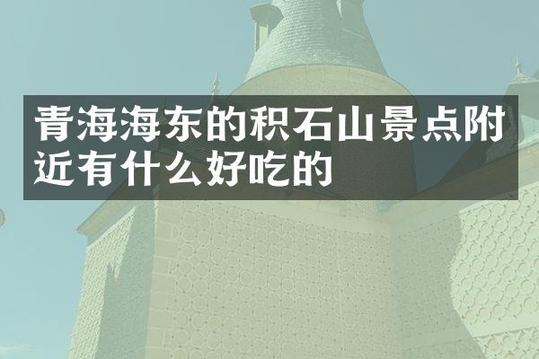 青海海东的积石山景点附近有什么好吃的