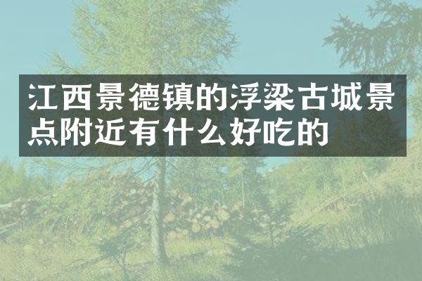 江西景德镇的浮梁古城景点附近有什么好吃的