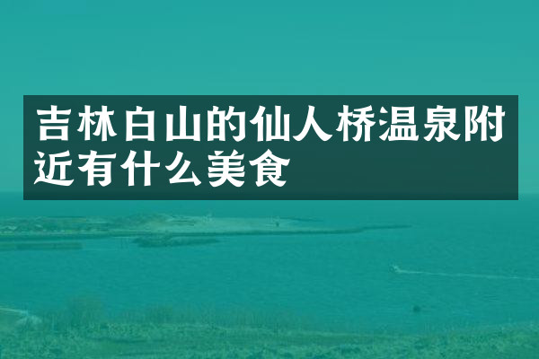 吉林白山的仙人桥温泉附近有什么美食