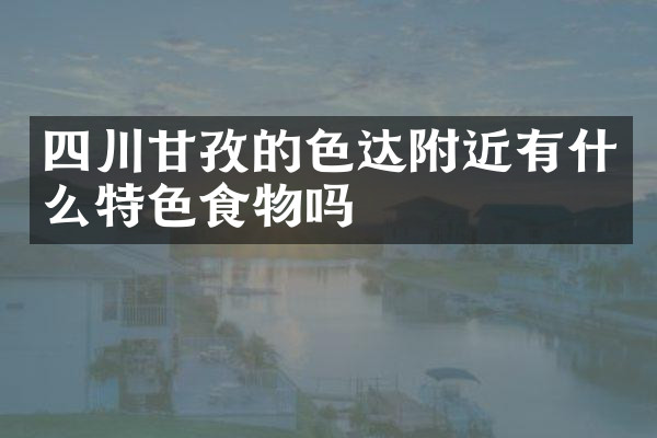 四川甘孜的色达附近有什么特色食物吗