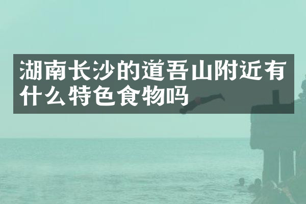 湖南长沙的道吾山附近有什么特色食物吗