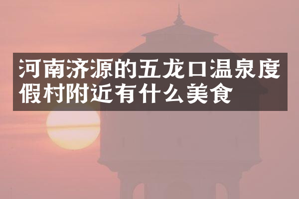 河南济源的五龙口温泉度假村附近有什么美食