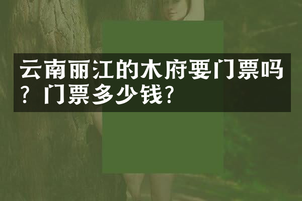 云南丽江的木府要门票吗？门票多少钱？