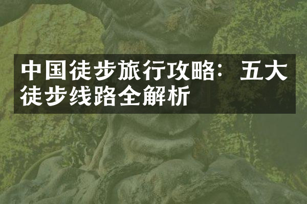中国徒步旅行攻略：五大徒步线路全解析