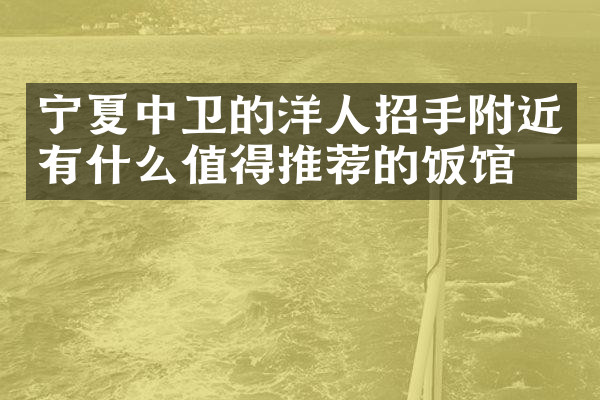 宁夏中卫的洋人招手附近有什么值得推荐的饭馆吗