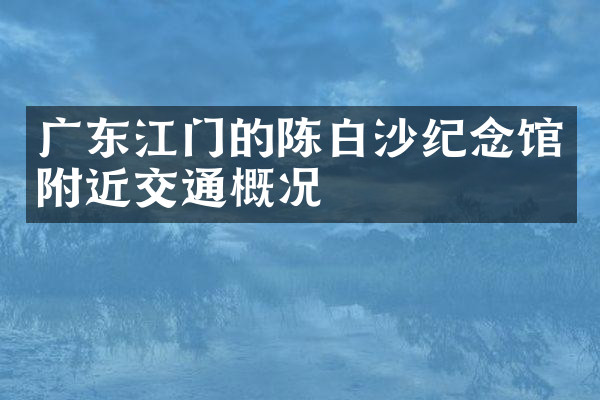 广东江门的陈白沙纪念馆附近交通概况