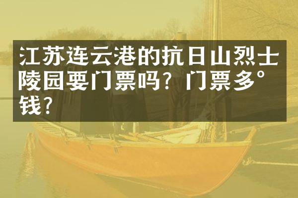 江苏连云港的抗日山烈士陵园要门票吗？门票多少钱？