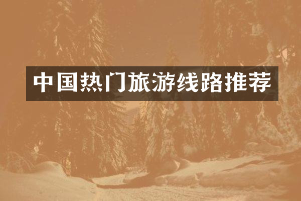 中国热门旅游线路推荐