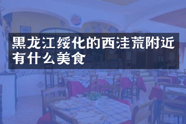 黑龙江绥化的西洼荒附近有什么美食
