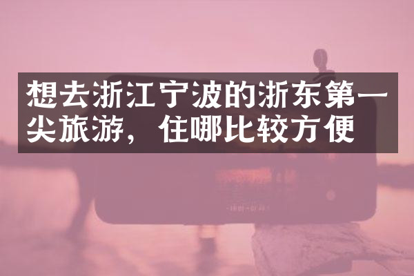 想去浙江宁波的浙东第一尖旅游，住哪比较方便