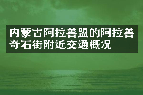 内蒙古阿拉善盟的阿拉善奇石街附近交通概况