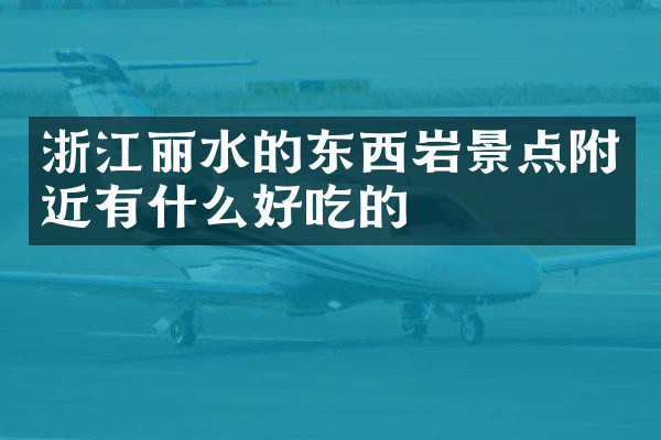 浙江丽水的东西岩景点附近有什么好吃的