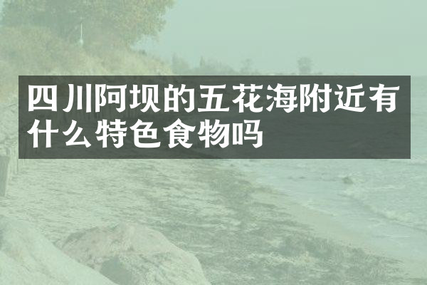 四川阿坝的五花海附近有什么特色食物吗