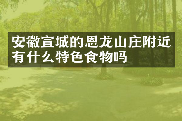 安徽宣城的恩龙山庄附近有什么特色食物吗